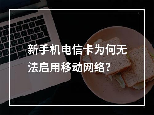 新手机电信卡为何无法启用移动网络？