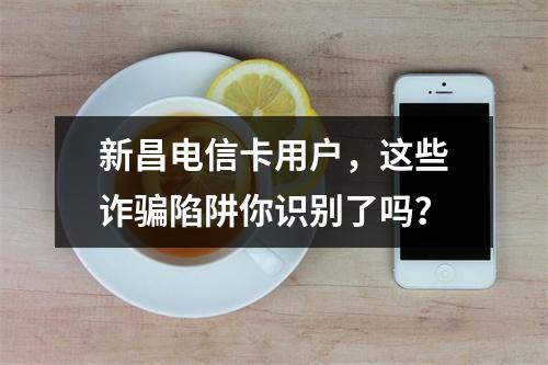 新昌电信卡用户，这些诈骗陷阱你识别了吗？