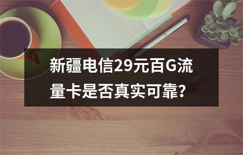 新疆电信29元百G流量卡是否真实可靠？