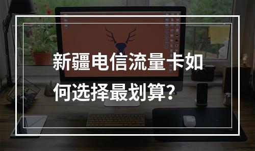 新疆电信流量卡如何选择最划算？