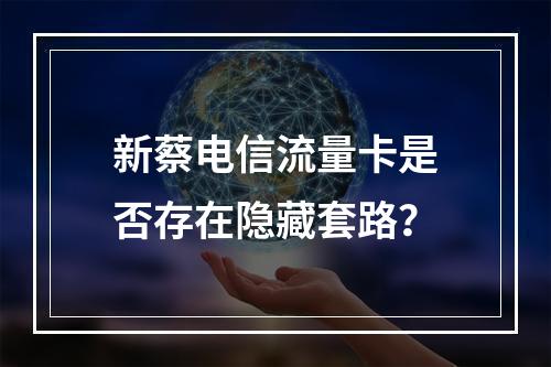 新蔡电信流量卡是否存在隐藏套路？