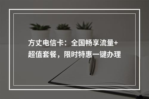 方丈电信卡：全国畅享流量+超值套餐，限时特惠一键办理
