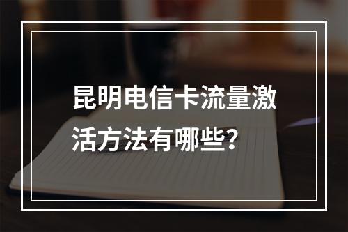 昆明电信卡流量激活方法有哪些？