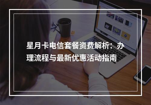 星月卡电信套餐资费解析：办理流程与最新优惠活动指南