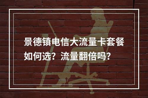 景德镇电信大流量卡套餐如何选？流量翻倍吗？