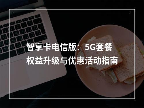 智享卡电信版：5G套餐权益升级与优惠活动指南