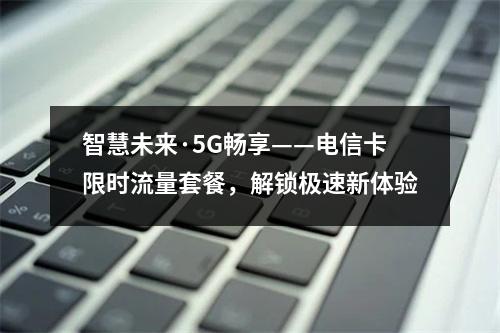 智慧未来·5G畅享——电信卡限时流量套餐，解锁极速新体验