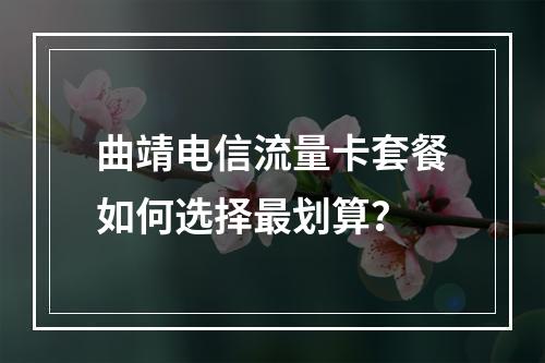 曲靖电信流量卡套餐如何选择最划算？