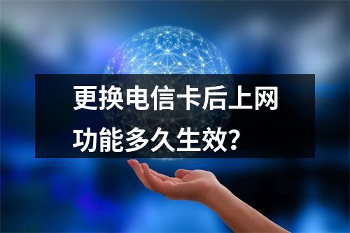 更换电信卡后上网功能多久生效？