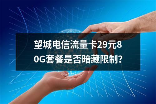 望城电信流量卡29元80G套餐是否暗藏限制？