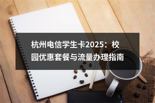 杭州电信学生卡2025：校园优惠套餐与流量办理指南