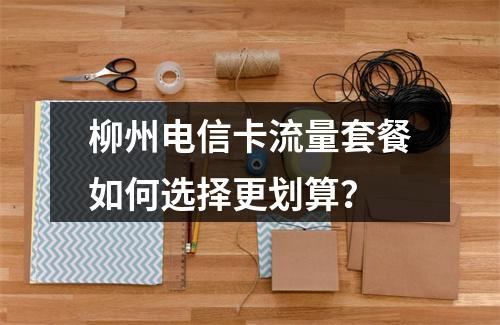 柳州电信卡流量套餐如何选择更划算？