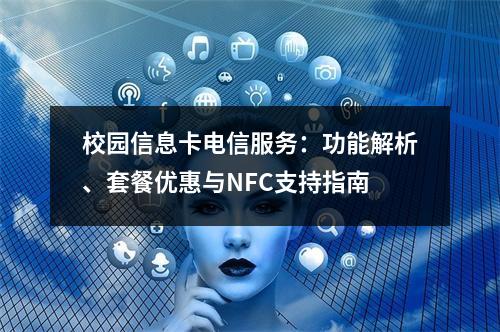 校园信息卡电信服务：功能解析、套餐优惠与NFC支持指南
