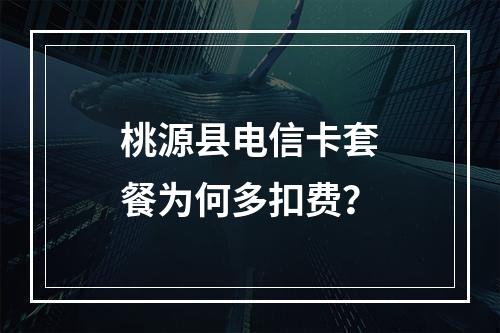 桃源县电信卡套餐为何多扣费？