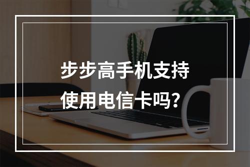 步步高手机支持使用电信卡吗？