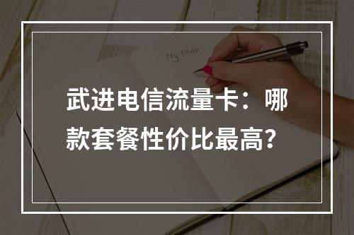 武进电信流量卡：哪款套餐性价比最高？