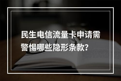 民生电信流量卡申请需警惕哪些隐形条款？
