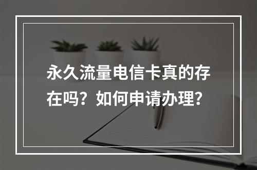 永久流量电信卡真的存在吗？如何申请办理？