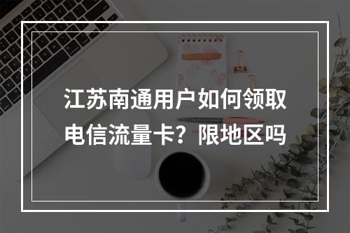 江苏南通用户如何领取电信流量卡？限地区吗