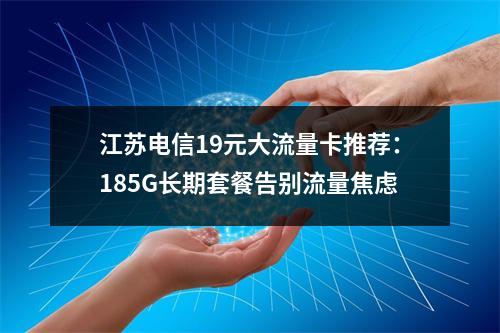 江苏电信19元大流量卡推荐：185G长期套餐告别流量焦虑