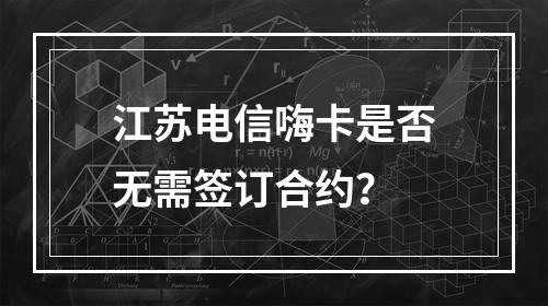 江苏电信嗨卡是否无需签订合约？