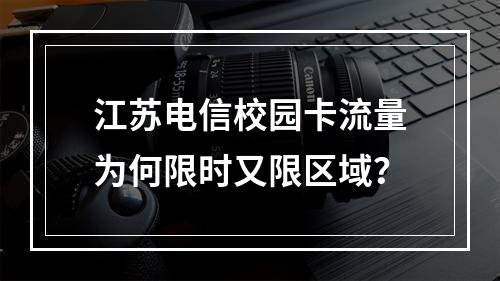 江苏电信校园卡流量为何限时又限区域？
