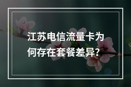 江苏电信流量卡为何存在套餐差异？