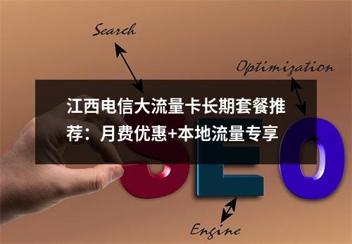 江西电信大流量卡长期套餐推荐：月费优惠+本地流量专享