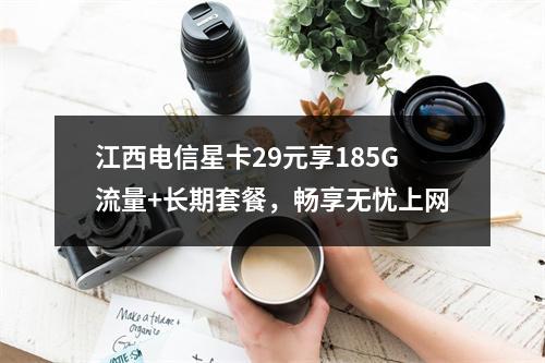 江西电信星卡29元享185G流量+长期套餐，畅享无忧上网