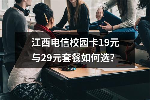 江西电信校园卡19元与29元套餐如何选？