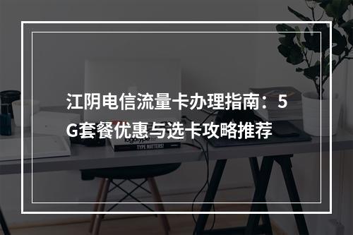 江阴电信流量卡办理指南：5G套餐优惠与选卡攻略推荐