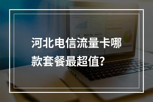 河北电信流量卡哪款套餐最超值？