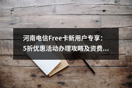 河南电信Free卡新用户专享：5折优惠活动办理攻略及资费解析