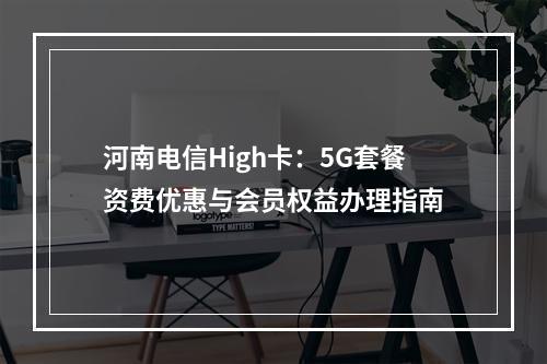 河南电信High卡：5G套餐资费优惠与会员权益办理指南
