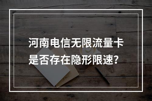 河南电信无限流量卡是否存在隐形限速？