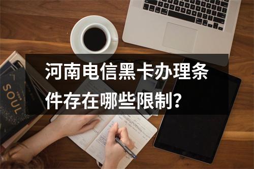 河南电信黑卡办理条件存在哪些限制？