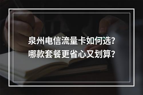 泉州电信流量卡如何选？哪款套餐更省心又划算？