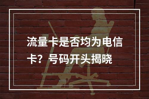流量卡是否均为电信卡？号码开头揭晓