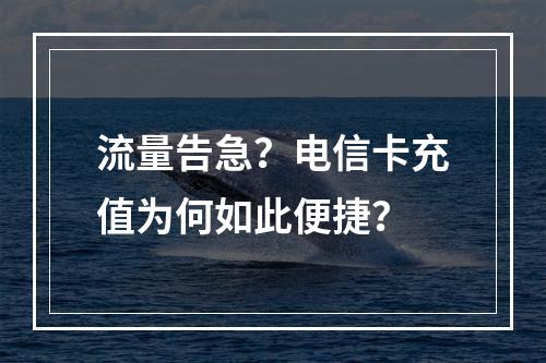 流量告急？电信卡充值为何如此便捷？