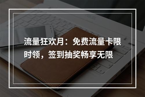 流量狂欢月：免费流量卡限时领，签到抽奖畅享无限