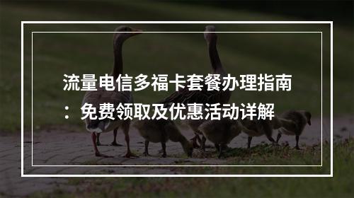 流量电信多福卡套餐办理指南：免费领取及优惠活动详解
