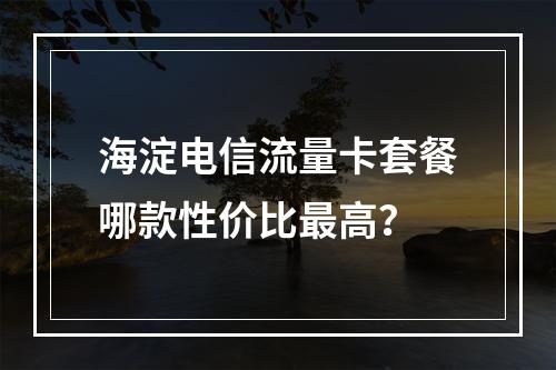 海淀电信流量卡套餐哪款性价比最高？