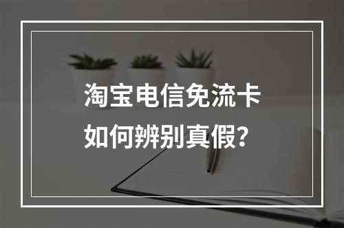 淘宝电信免流卡如何辨别真假？