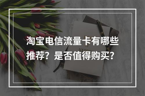 淘宝电信流量卡有哪些推荐？是否值得购买？