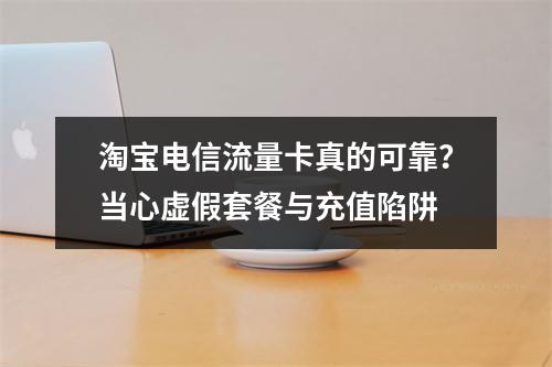 淘宝电信流量卡真的可靠？当心虚假套餐与充值陷阱