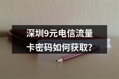 深圳9元电信流量卡密码如何获取？