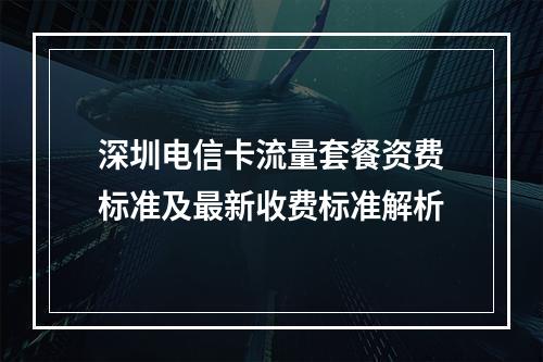 深圳电信卡流量套餐资费标准及最新收费标准解析