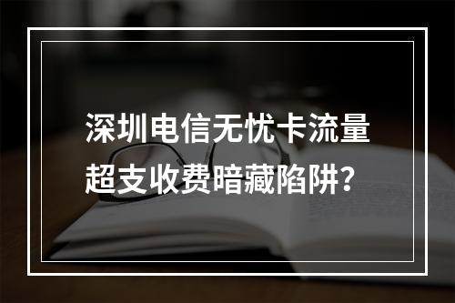 深圳电信无忧卡流量超支收费暗藏陷阱？