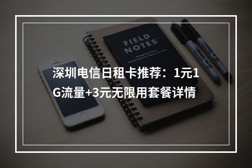 深圳电信日租卡推荐：1元1G流量+3元无限用套餐详情