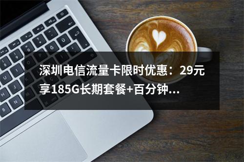 深圳电信流量卡限时优惠：29元享185G长期套餐+百分钟通话